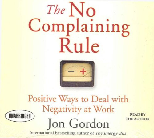 The No Complaining Rule: Positive Ways to Deal with Negativity at Work