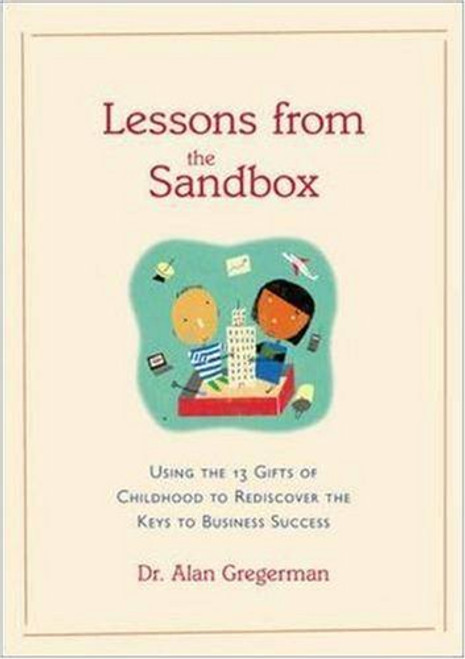 Lessons from the Sandbox: Using the 13 Gifts of Childhood To Rediscover the Keys to Business Success