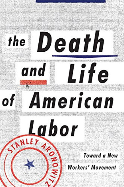 The Death and Life of American Labor: Toward a New Worker's Movement