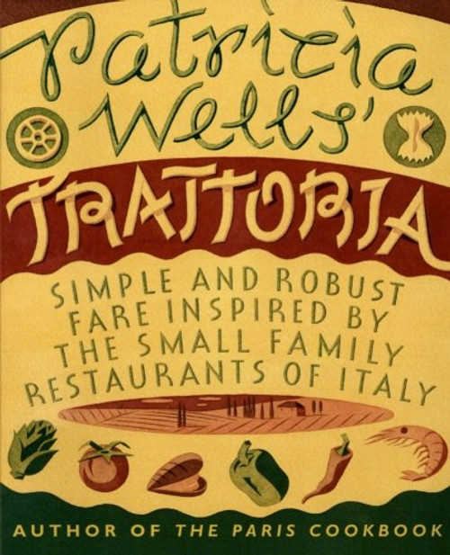 Patricia Wells' Trattoria: Simple and Robust Fare Inspired by the Small Family Restaurants of Italy Patricia Wells' Trattoria: Simple and Robust Fare Inspired by the Small Family Restaurants of Italy