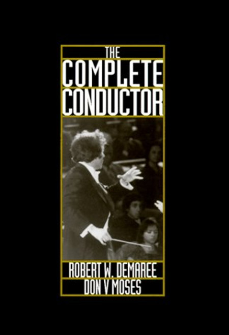 The Complete Conductor:  A Comprehensive Resource for the Professional Conductor of the Twenty-First Century