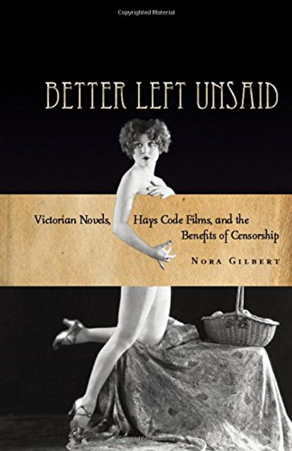 Better Left Unsaid: Victorian Novels, Hays Code Films, and the Benefits of Censorship (The Cultural Lives of Law)
