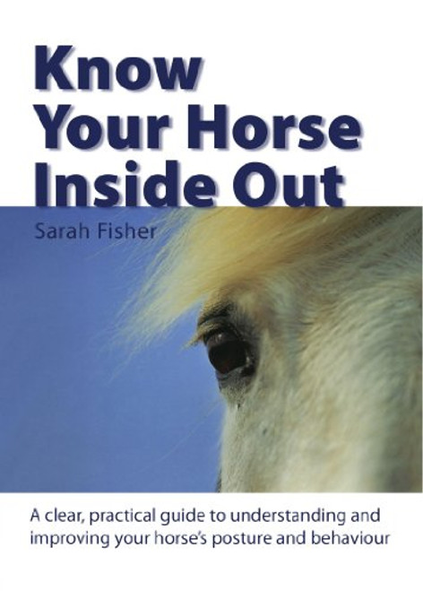 Know Your Horse Inside Out: A Clear, Practical Guide to Understanding and Improving Posture and Behaviour