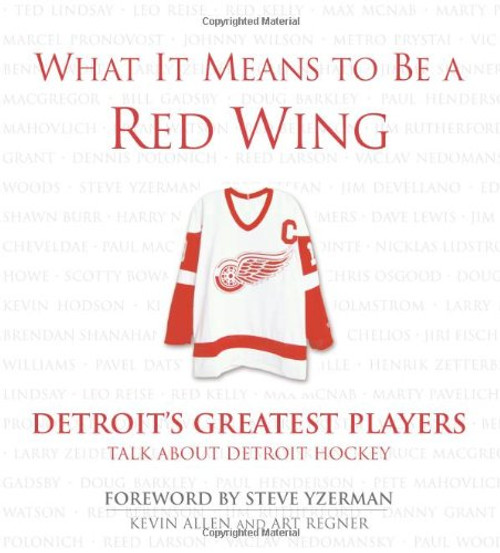 What It Means to Be a Red Wing: Detroit's Greatest Players Talk about Detroit Hockey