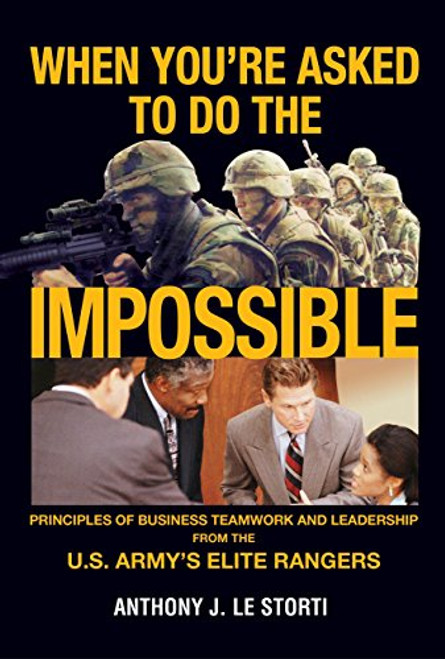 When You're Asked to Do the Impossible: Principles of Business Teamwork and Leadership from the U.S. Army's Elite Rangers