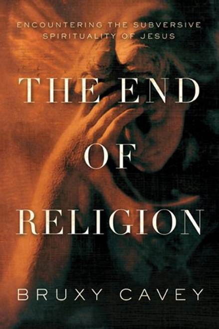 The End of Religion: Encountering the Subversive Spirituality of Jesus The End of Religion: Encountering the Subversive Spirituality of Jesus