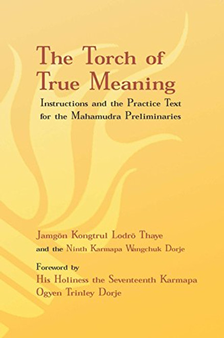 Torch of True Meaning: Instructions and the Practice for the Mahamudra Preliminaries Torch of True Meaning: Instructions and the Practice for the Mahamudra Preliminaries
