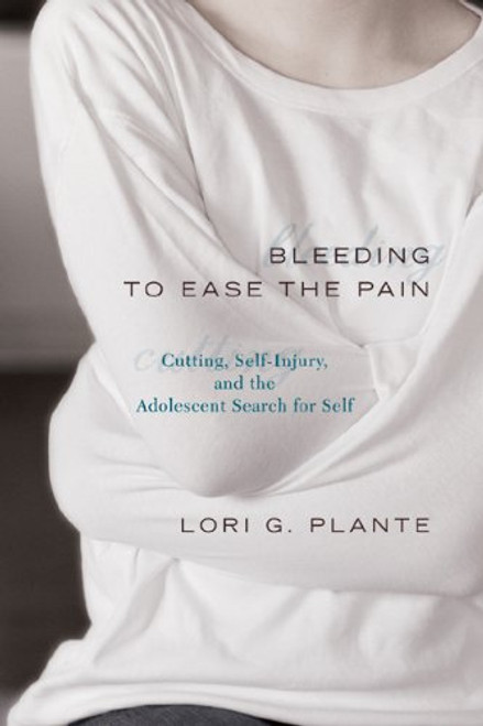 Bleeding to Ease the Pain: Cutting, Self-Injury, and the Adolescent Search for Self (Abnormal Psychology)