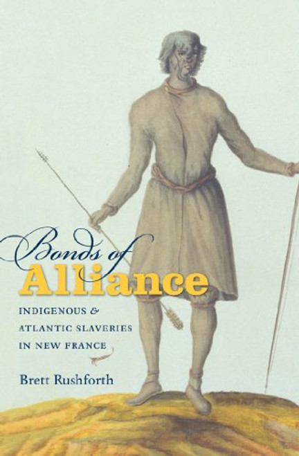 Bonds of Alliance: Indigenous and Atlantic Slaveries in New France (Published by the Omohundro Institute of Early American History and Culture and the University of North Carolina Press)