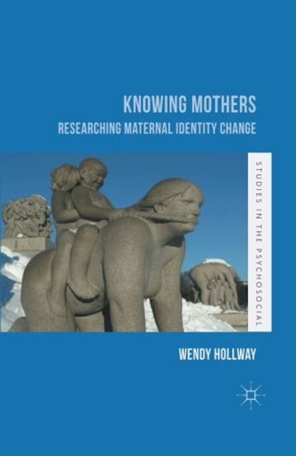Knowing Mothers: Researching Maternal Identity Change (Studies in the Psychosocial)