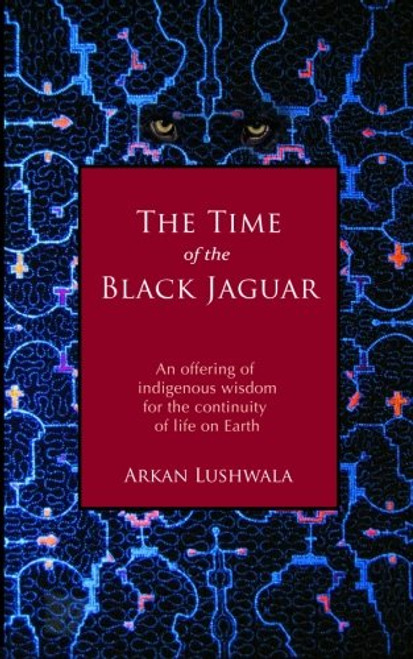 1: The Time of the Black Jaguar: An Offering of  Indigenous Wisdom for the Continuity  of Life on Earth (Volume 1)