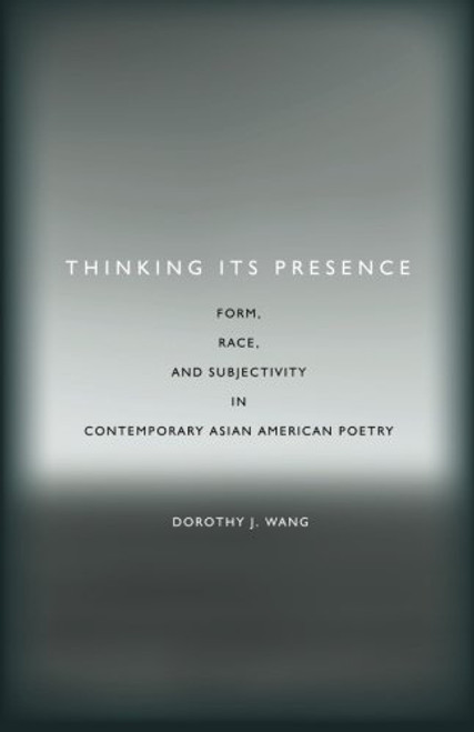 Thinking Its Presence: Form, Race, and Subjectivity in Contemporary Asian American Poetry