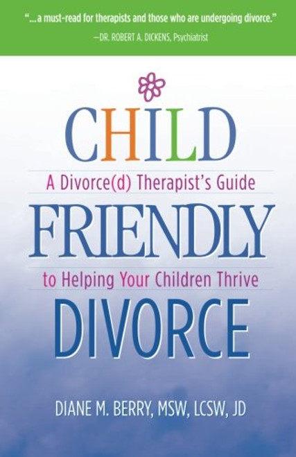Child Friendly Divorce: A Divorce(d) Therapist's Guide to Helping Your Children Thrive
