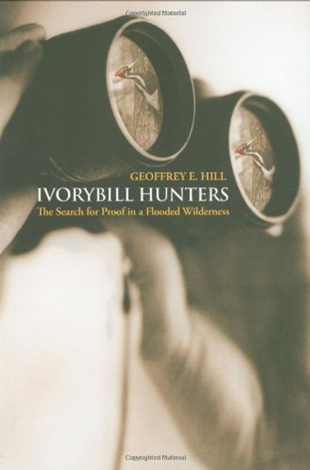 Ivorybill Hunters: The Search for Proof in a Flooded Wilderness