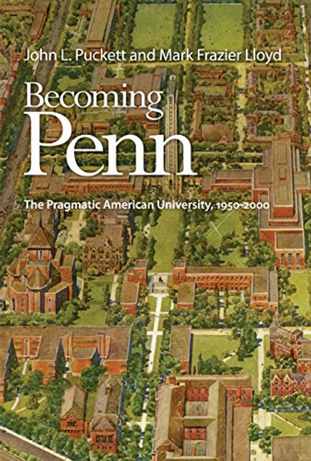 Becoming Penn: The Pragmatic American University, 1950-2000 Becoming Penn: The Pragmatic American University, 1950-2000