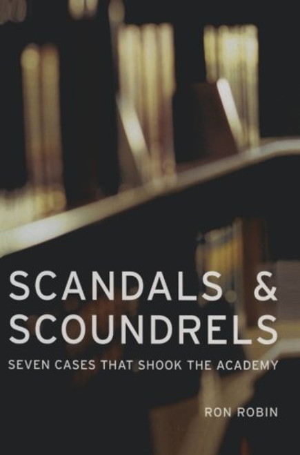 Scandals and Scoundrels: Seven Cases That Shook the Academy