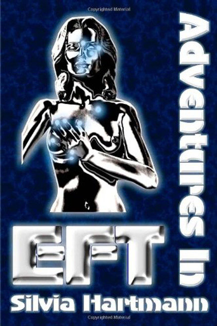 Adventures in EFT: The Essential Field Guide to Emotional Freedom Techniques