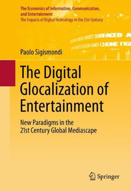The Digital Glocalization of Entertainment: New Paradigms in the 21st Century Global Mediascape (The Economics of Information, Communication, and Entertainment)