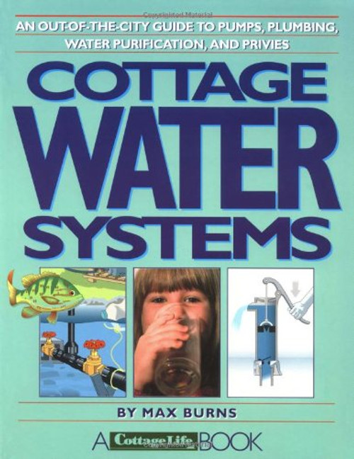 Cottage Water Systems: An Out-of-the-City Guide to Pumps, Plumbing, Water Purification, and Privies