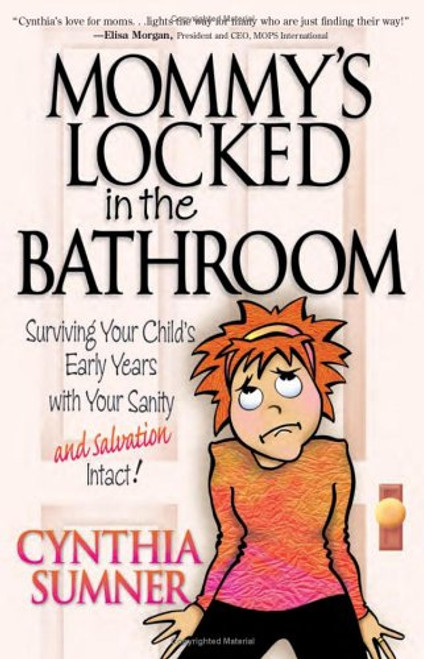 Mommy's Locked in the Bathroom: Surviving Your Child's Early Years with Your Sanity and Salvation Intact!