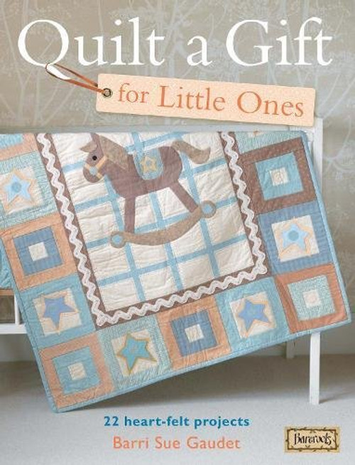 Quilt a Gift for Little Ones: Over 20 heartfelt projects to stitch in an evening, a weekend or more (Bareroots)