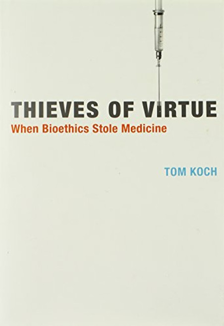 Thieves of Virtue: When Bioethics Stole Medicine (Basic Bioethics)