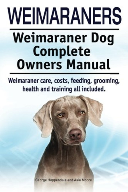 Weimaraners. Weimaraner Dog Complete Owners Manual. Weimaraner care, costs, feeding, grooming, health and training all included.