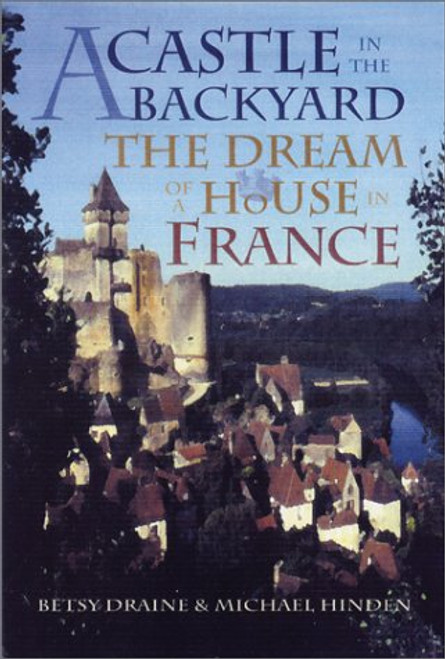 A Castle in the Backyard: The Dream of a House in France A Castle in the Backyard: The Dream of a House in France