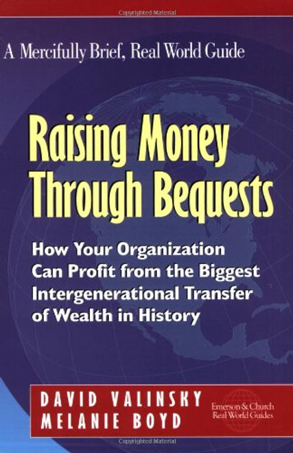 Raising Money Through Bequests: How Your Organization Can Profit from the Biggest Intergenerational Transfer of Wealth in History