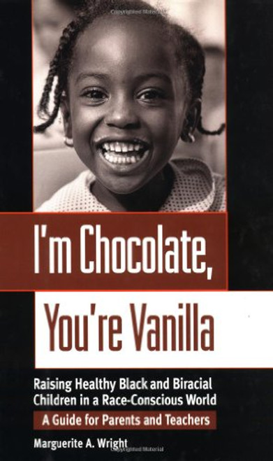 I'm Chocolate, You're Vanilla: Raising Healthy Black and Biracial Children in a Race-Conscious World: A Guide for Parents and Teachers