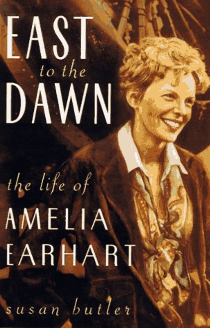 East To The Dawn: The Life Of Amelia Earhart
