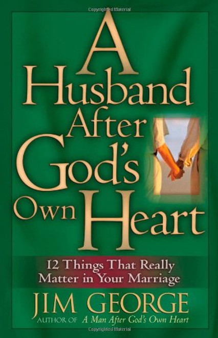 A Husband After God's Own Heart: 12 Things That Really Matter in Your Marriage