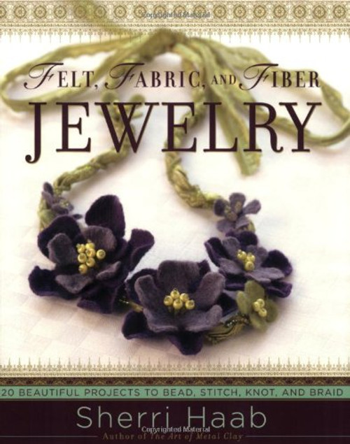 Felt, Fabric, and Fiber Jewelry: 20 Beautiful Projects to Bead, Stitch, Knot, and Braid