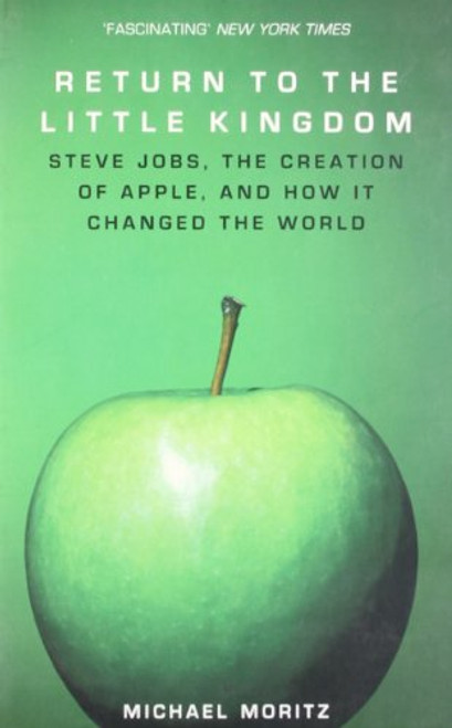 Return to the Little Kingdom: Steve Jobs, the Creation of Apple and How it Changed the World Return to the Little Kingdom: Steve Jobs, the Creation of Apple and How it Changed the World