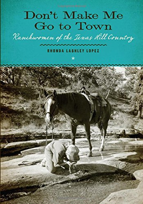 Dont Make Me Go to Town: Ranchwomen of the Texas Hill Country (The M. K. Brown Range Life Series)