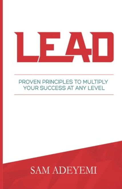 LEAD: Proven Principles To Multiply Your Success At Any Level