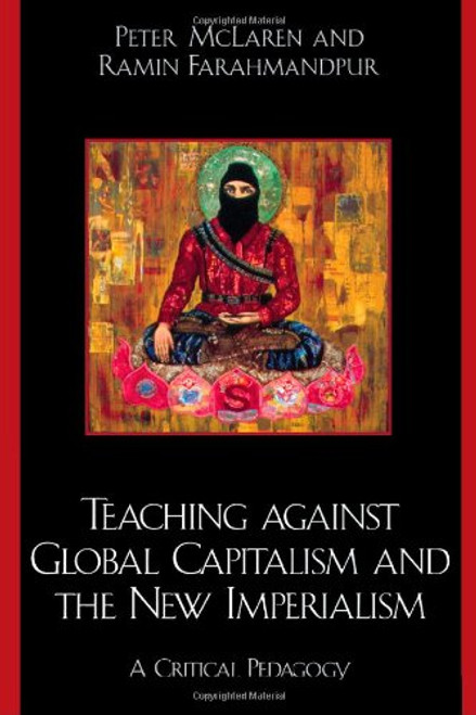Teaching against Global Capitalism and the New Imperialism: A Critical Pedagogy