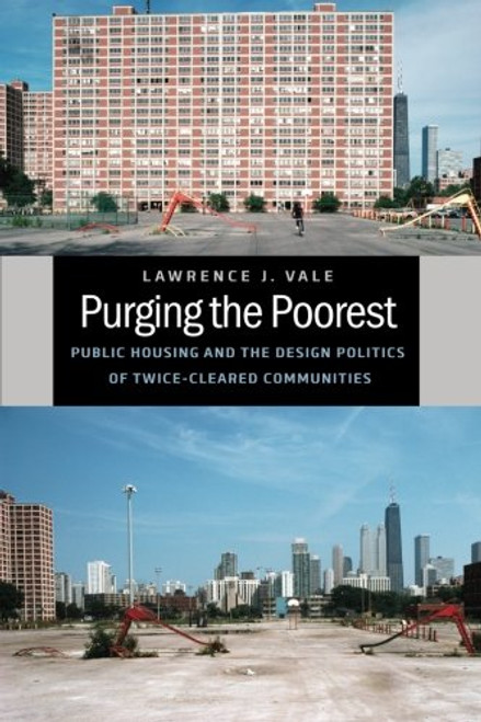 Purging the Poorest: Public Housing and the Design Politics of Twice-Cleared Communities (Historical Studies of Urban America)