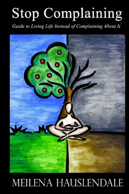 Stop Complaining: Guide to Living Life Instead of Complaining About It