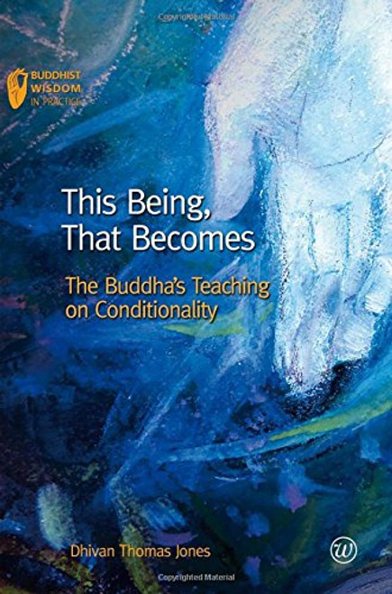 This Being, That Becomes: The Buddha's Teaching on Conditionality (Buddhist Wisdom in Practice)