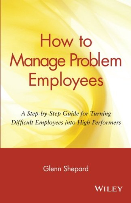 How to Manage Problem Employees: A Step-by-Step Guide for Turning Difficult Employees into High Performers How to Manage Problem Employees: A Step-by-Step Guide for Turning Difficult Employees into High Performers