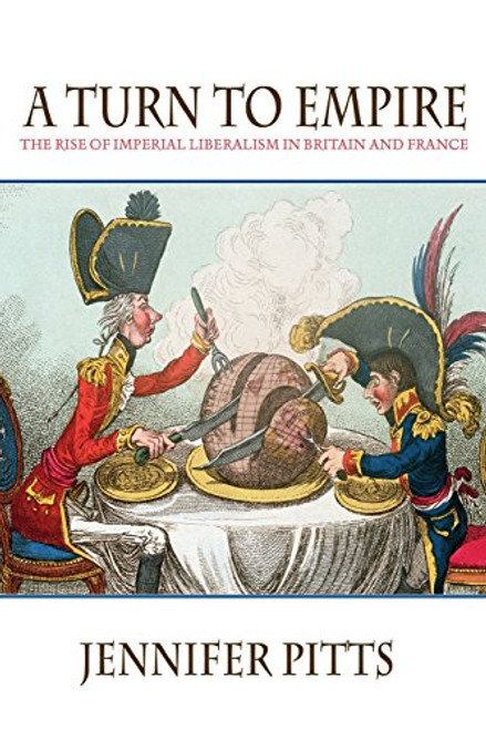A Turn to Empire: The Rise of Imperial Liberalism in Britain and France A Turn to Empire: The Rise of Imperial Liberalism in Britain and France