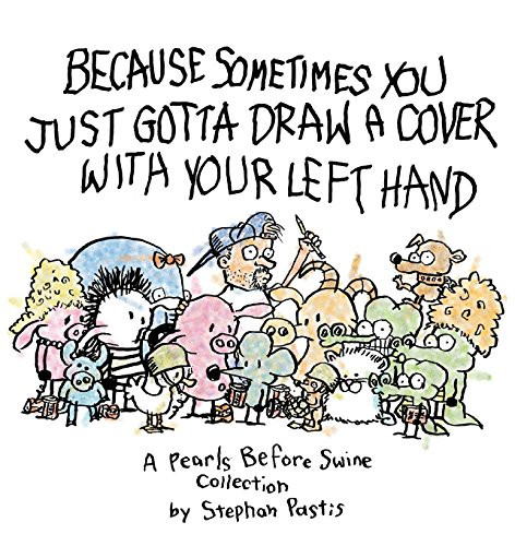 Because Sometimes You Just Gotta Draw a Cover with Your Left Hand: A Pearls Before Swine Collection
