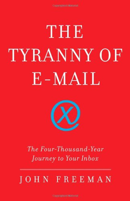 The Tyranny of E-mail: The Four-Thousand-Year Journey to Your Inbox