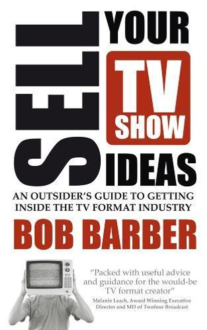 Sell Your TV Show Ideas: an outsider's guide to getting inside the TV format industry