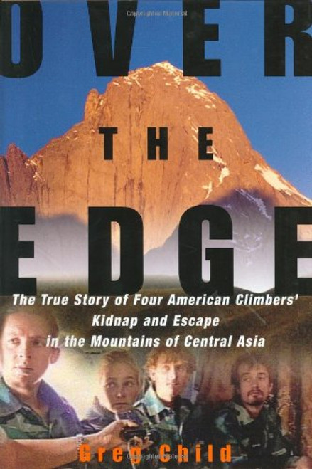 Over the Edge: The True Story of Four American Climbers' Kidnap and Escape in the Mountains of Central Asia Over the Edge: The True Story of Four American Climbers' Kidnap and Escape in the Mountains of Central Asia