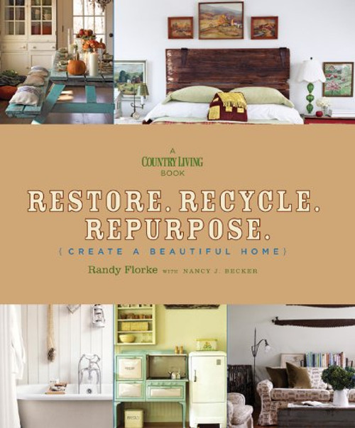 Restore. Recycle. Repurpose.: Create a Beautiful Home (A Country Living Book)
