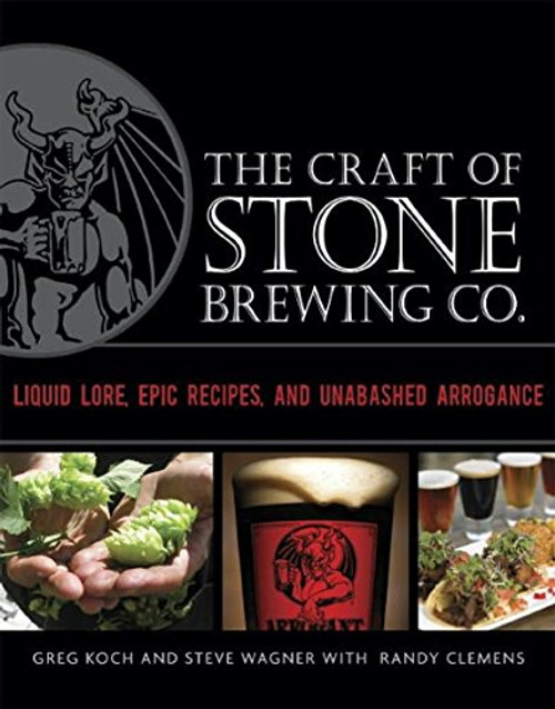 The Craft of Stone Brewing Co.: Liquid Lore, Epic Recipes, and Unabashed Arrogance