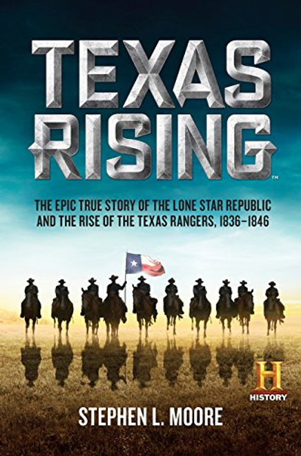 Texas Rising: The Epic True Story of the Lone Star Republic and the Rise of the Texas Rangers, 1836-1846 Texas Rising: The Epic True Story of the Lone Star Republic and the Rise of the Texas Rangers, 1836-1846