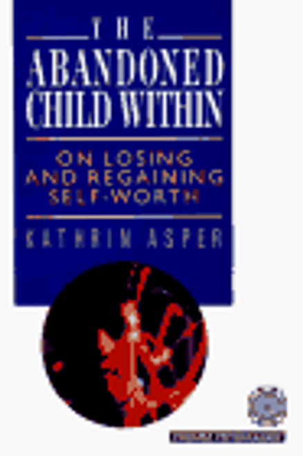 The Abandoned Child Within: On Losing and Regaining Self-Worth The Abandoned Child Within: On Losing and Regaining Self-Worth